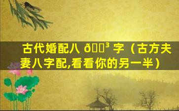 古代婚配八 🌳 字（古方夫妻八字配,看看你的另一半）